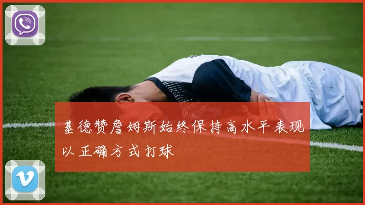 基德赞詹姆斯始终保持高水平表现以正确方式打球
