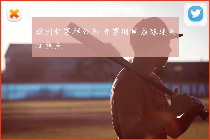 欧洲杯赛程公布 开赛时间成球迷关注焦点