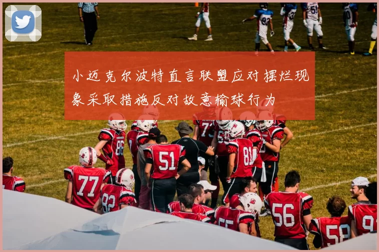 小迈克尔波特直言联盟应对摆烂现象采取措施反对故意输球行为