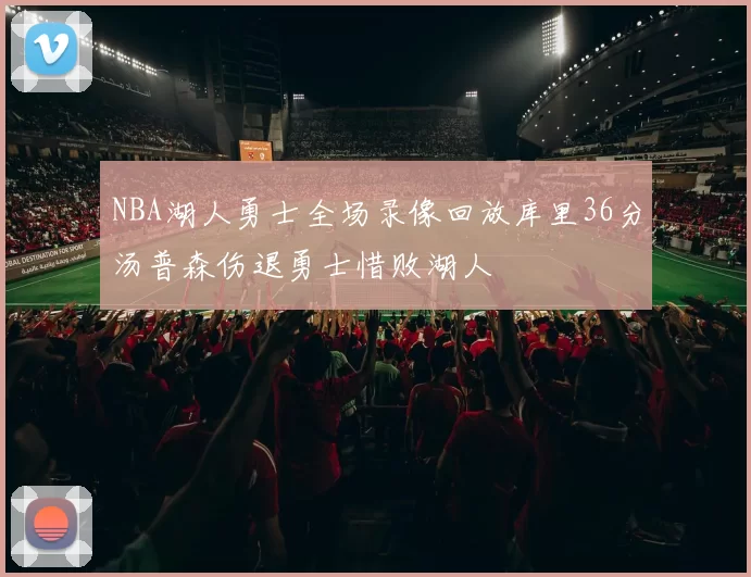 NBA湖人勇士全场录像回放库里36分汤普森伤退勇士惜败湖人