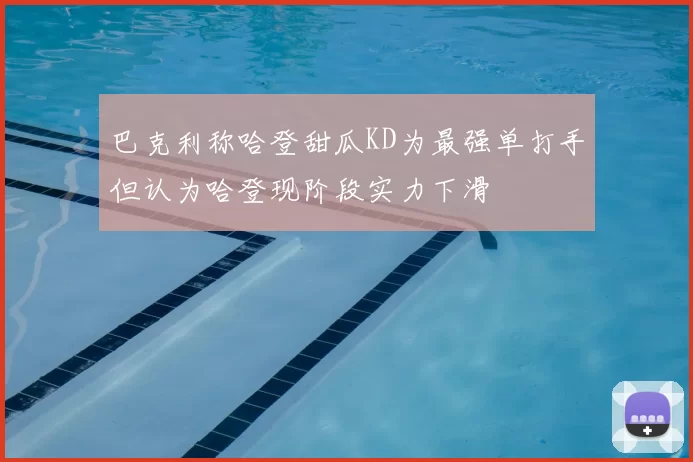 巴克利称哈登甜瓜KD为最强单打手但认为哈登现阶段实力下滑