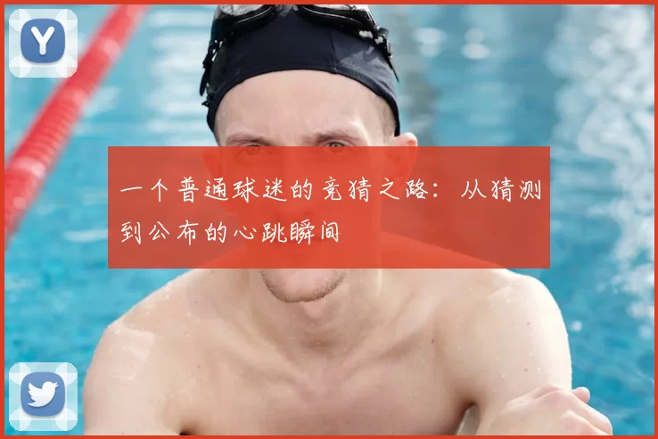 一个普通球迷的竞猜之路:从猜测到公布的心跳瞬间