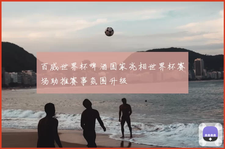 百威世界杯啤酒国家亮相世界杯赛场助推赛事氛围升级