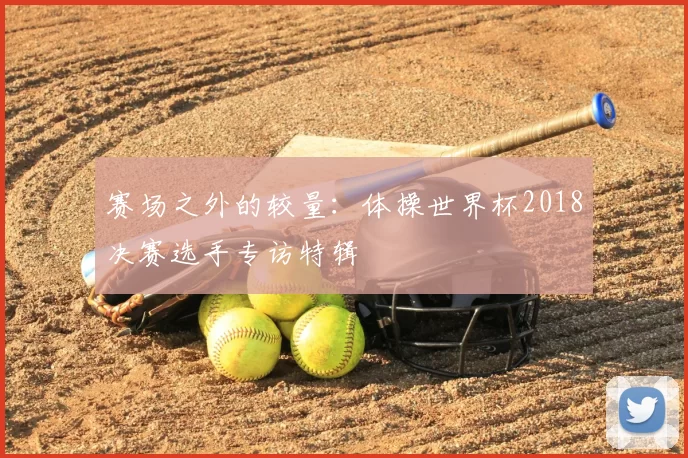 赛场之外的较量：体操世界杯2018决赛选手专访特辑
