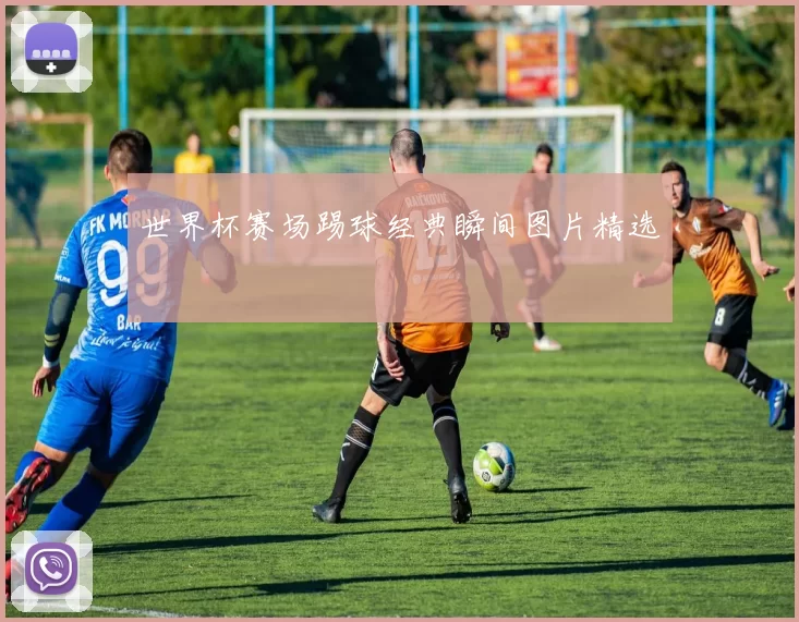 世界杯赛场踢球经典瞬间图片精选
