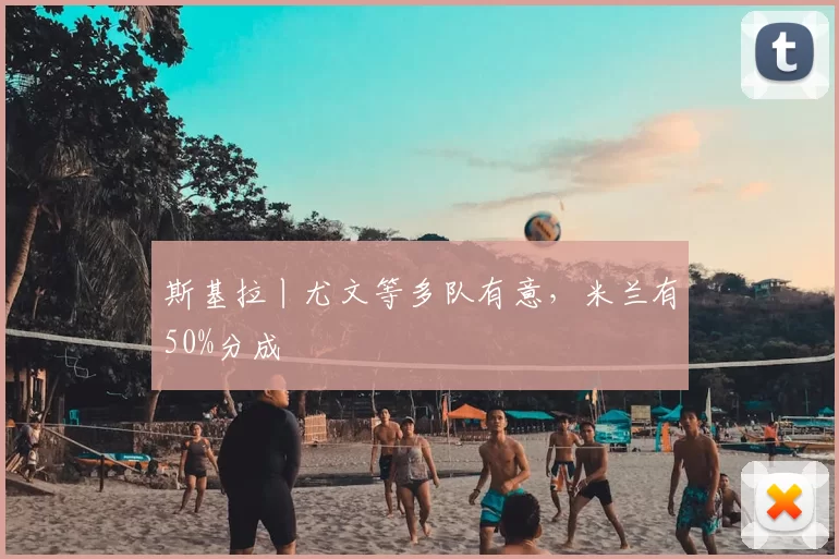 斯基拉丨尤文等多队有意，米兰有50%分成