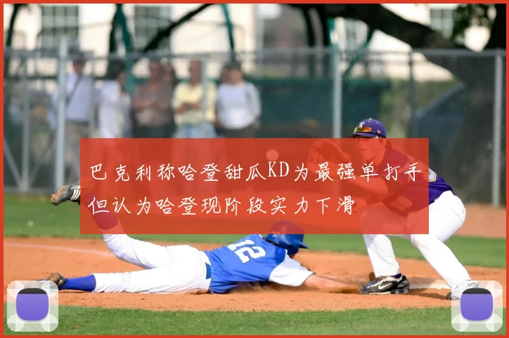 巴克利称哈登甜瓜KD为最强单打手但认为哈登现阶段实力下滑
