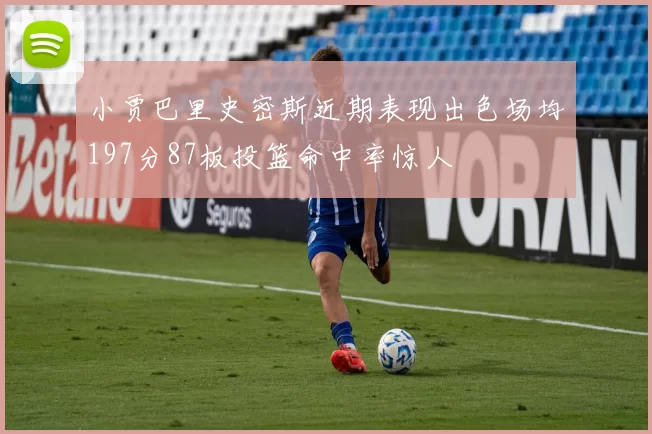 小贾巴里史密斯近期表现出色场均197分87板投篮命中率惊人