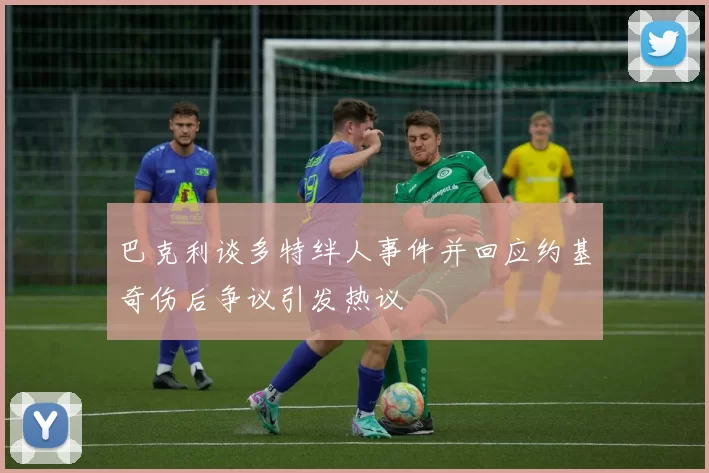 巴克利谈多特绊人事件并回应约基奇伤后争议引发热议