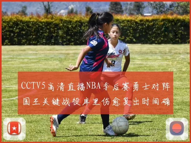 CCTV5高清直播NBA季后赛勇士对阵国王关键战役库里伤愈复出时间确定