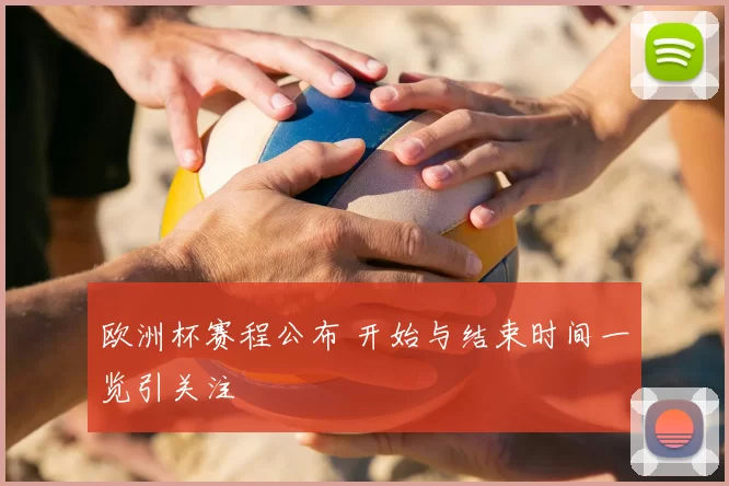 欧洲杯赛程公布 开始与结束时间一览引关注