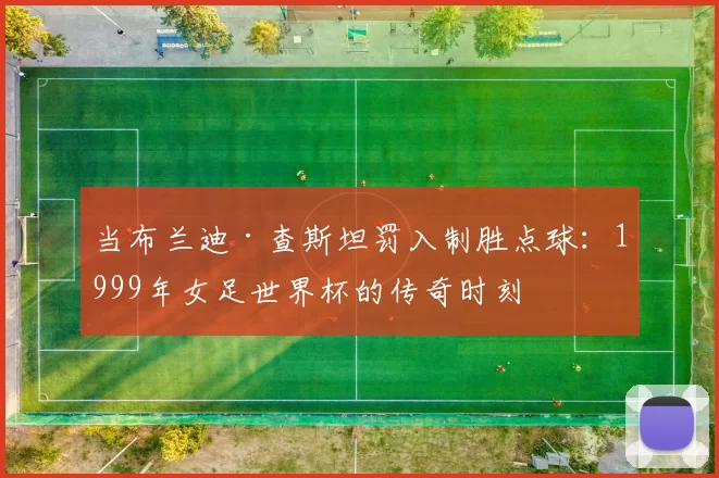 当布兰迪·查斯坦罚入制胜点球:1999年女足世界杯的传奇时刻