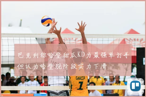 巴克利称哈登甜瓜KD为最强单打手但认为哈登现阶段实力下滑
