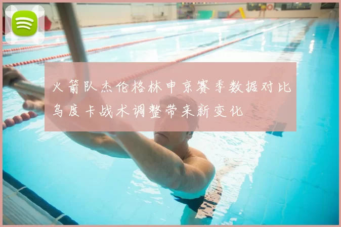 火箭队杰伦格林申京赛季数据对比乌度卡战术调整带来新变化