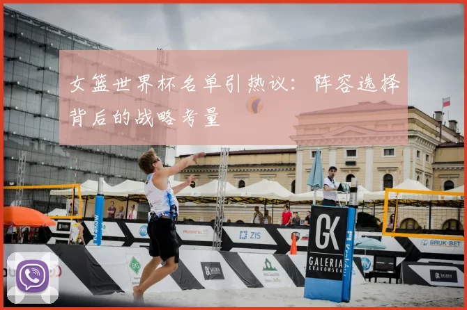 女篮世界杯名单引热议：阵容选择背后的战略考量