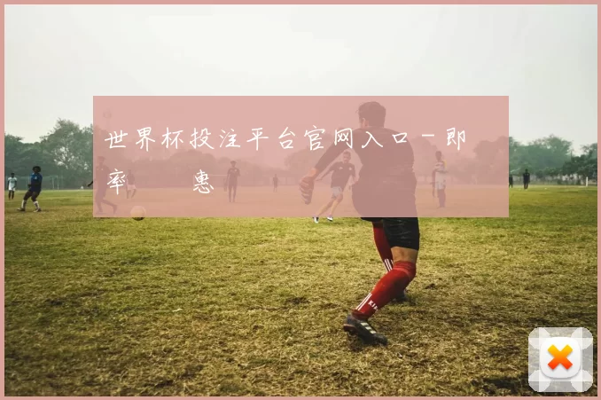 世界杯投注平台官网入口 - 即時賠率與優惠