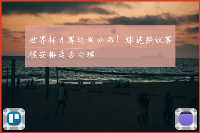 世界杯开赛时间公布!球迷热议赛程安排是否合理