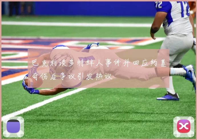 巴克利谈多特绊人事件并回应约基奇伤后争议引发热议