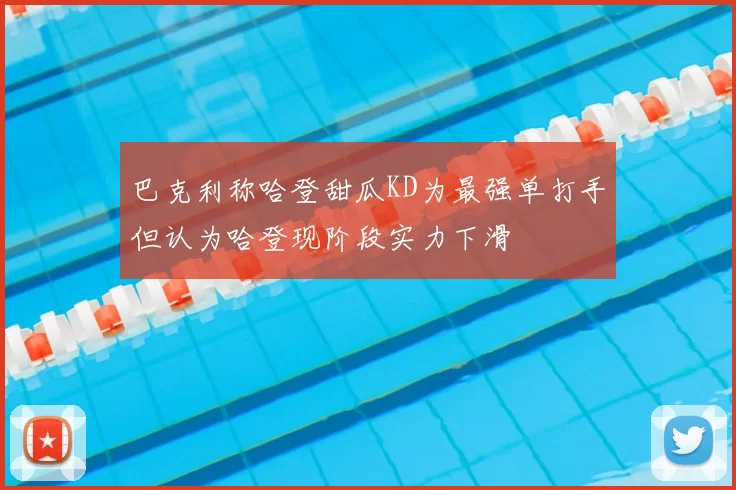巴克利称哈登甜瓜KD为最强单打手但认为哈登现阶段实力下滑