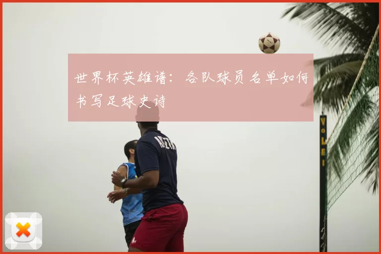 世界杯英雄谱：各队球员名单如何书写足球史诗