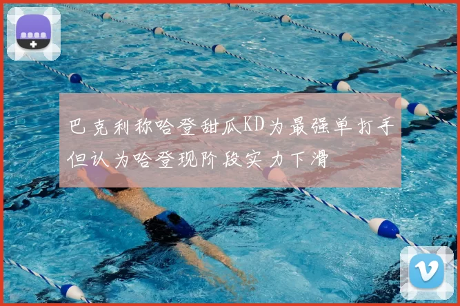 巴克利称哈登甜瓜KD为最强单打手但认为哈登现阶段实力下滑
