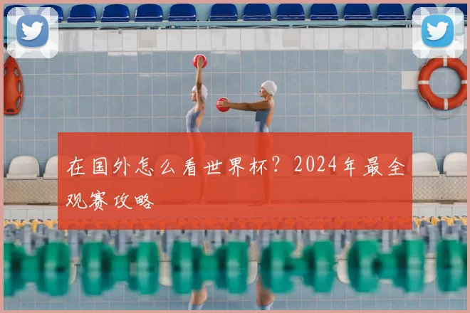 在国外怎么看世界杯?2024年最全观赛攻略