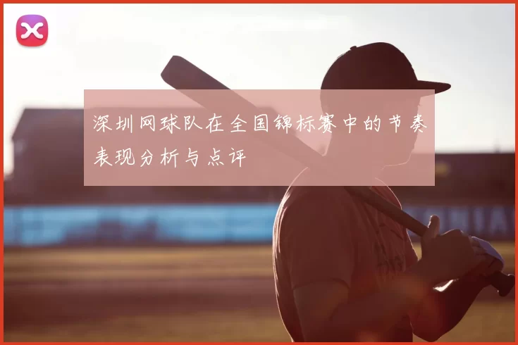 深圳网球队在全国锦标赛中的节奏表现分析与点评