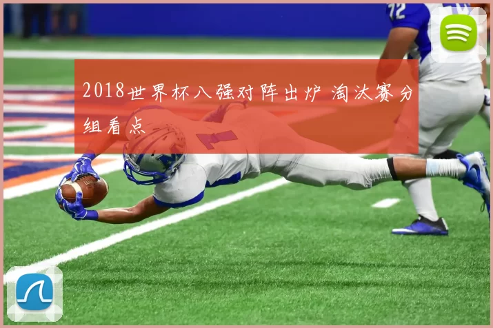2018世界杯八强对阵出炉 淘汰赛分组看点