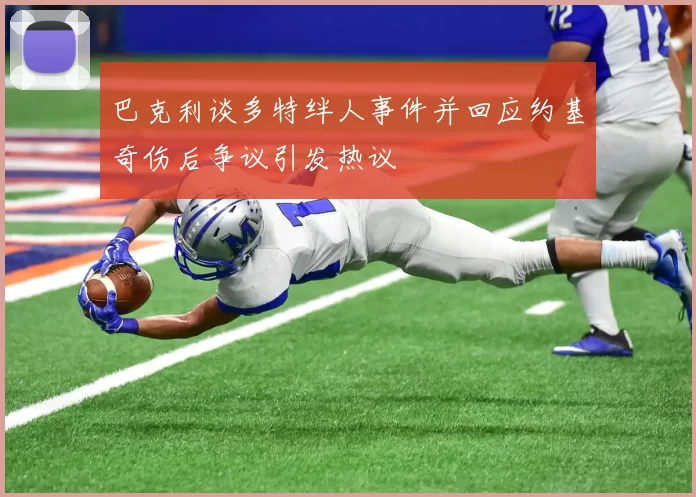 巴克利谈多特绊人事件并回应约基奇伤后争议引发热议