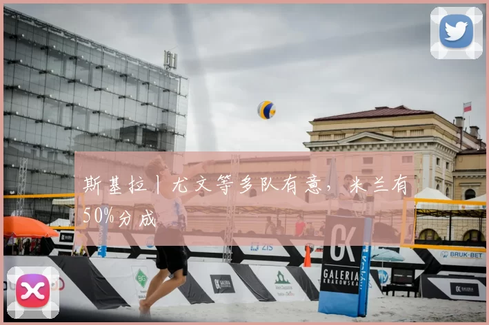 斯基拉丨尤文等多队有意,米兰有50%分成