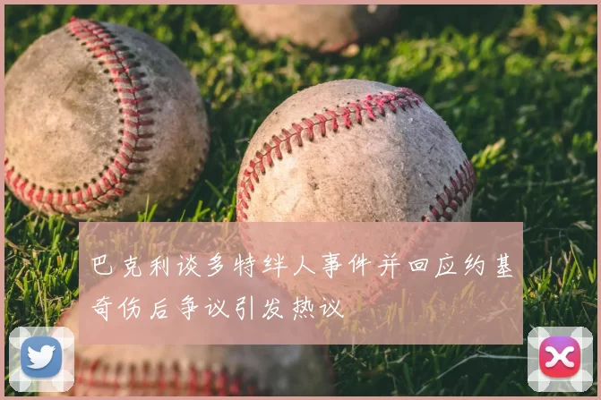 巴克利谈多特绊人事件并回应约基奇伤后争议引发热议