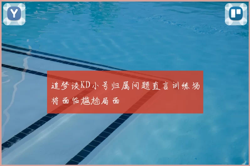 追梦谈KD小号归属问题直言训练场将面临尴尬局面