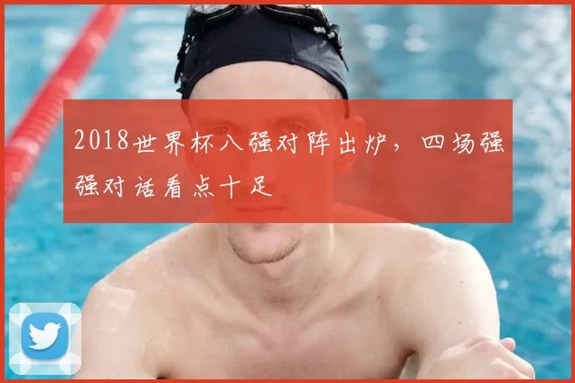 2018世界杯八强对阵出炉，四场强强对话看点十足