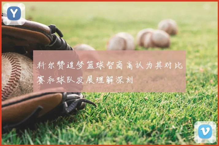 科尔赞追梦篮球智商高认为其对比赛和球队发展理解深刻