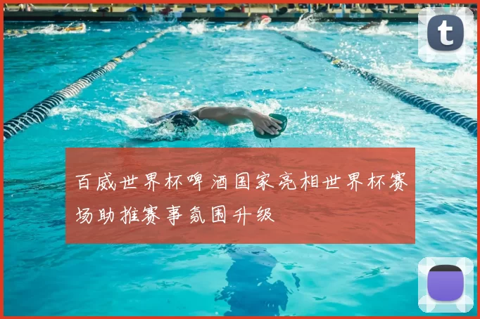 百威世界杯啤酒国家亮相世界杯赛场助推赛事氛围升级
