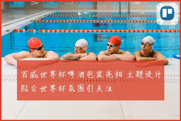 百威世界杯啤酒包装亮相 主题设计贴合世界杯氛围引关注