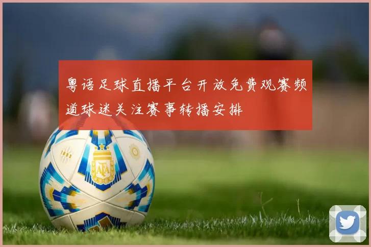 粤语足球直播平台开放免费观赛频道球迷关注赛事转播安排