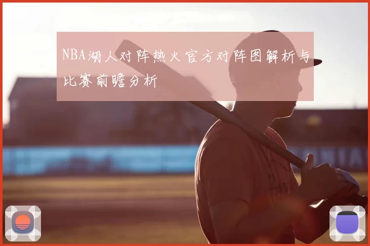 NBA湖人对阵热火官方对阵图解析与比赛前瞻分析