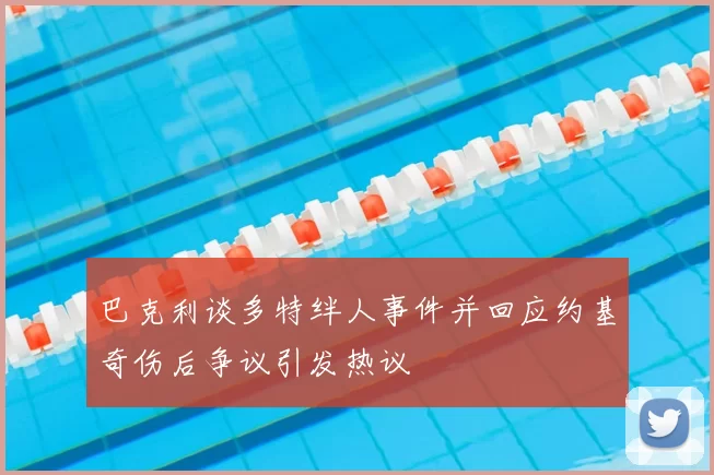 巴克利谈多特绊人事件并回应约基奇伤后争议引发热议