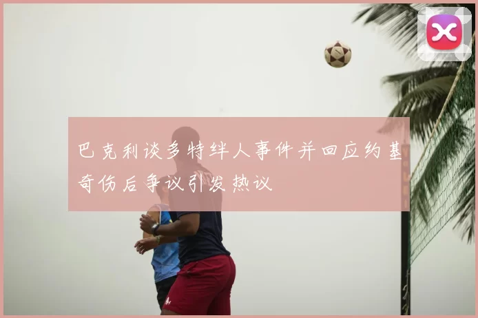 巴克利谈多特绊人事件并回应约基奇伤后争议引发热议