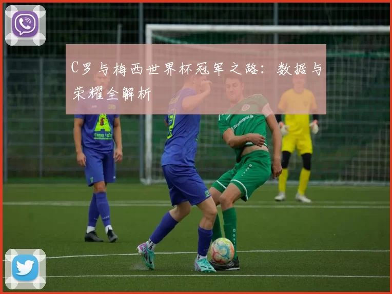 C罗与梅西世界杯冠军之路：数据与荣耀全解析