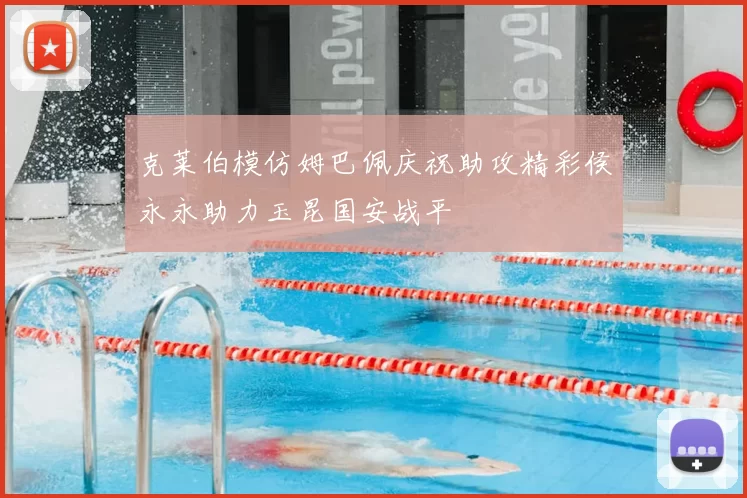 克莱伯模仿姆巴佩庆祝助攻精彩侯永永助力玉昆国安战平