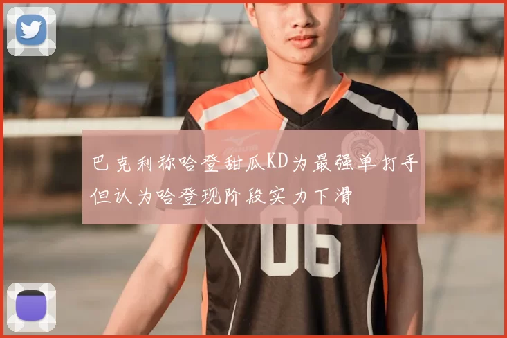 巴克利称哈登甜瓜KD为最强单打手但认为哈登现阶段实力下滑