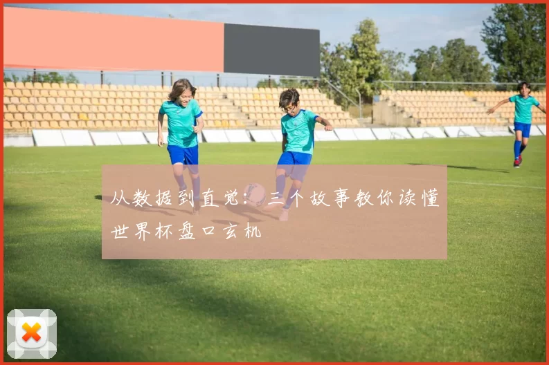 从数据到直觉：三个故事教你读懂世界杯盘口玄机