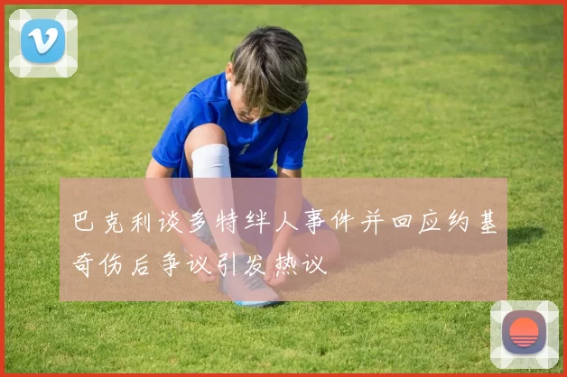巴克利谈多特绊人事件并回应约基奇伤后争议引发热议