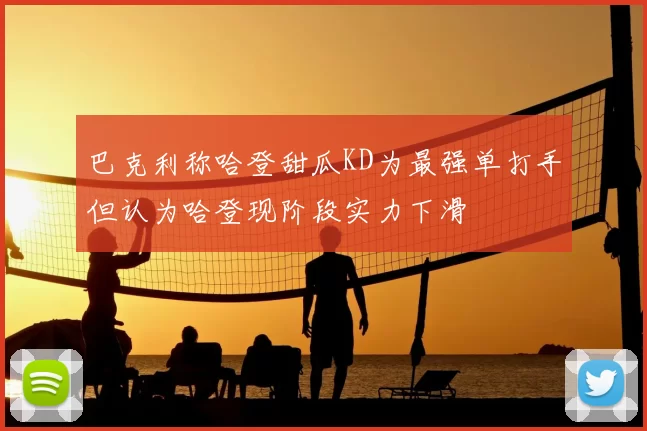 巴克利称哈登甜瓜KD为最强单打手但认为哈登现阶段实力下滑