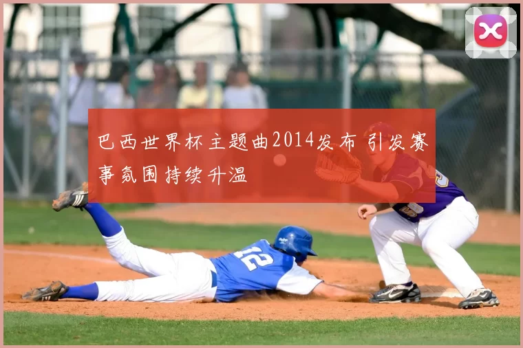 巴西世界杯主题曲2014发布 引发赛事氛围持续升温