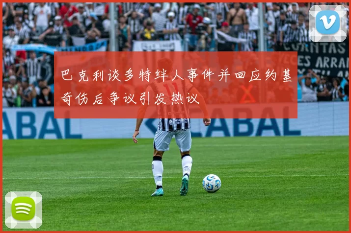 巴克利谈多特绊人事件并回应约基奇伤后争议引发热议