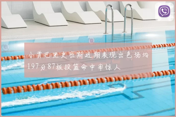 小贾巴里史密斯近期表现出色场均197分87板投篮命中率惊人