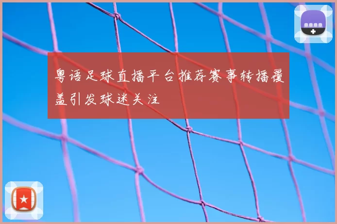 粤语足球直播平台推荐赛事转播覆盖引发球迷关注